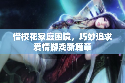 借校花家庭困境，巧妙追求爱情游戏新篇章