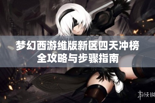 梦幻西游维版新区四天冲榜全攻略与步骤指南