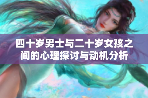 四十岁男士与二十岁女孩之间的心理探讨与动机分析