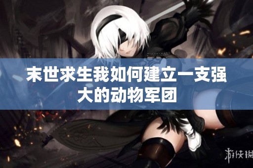 末世求生我如何建立一支强大的动物军团