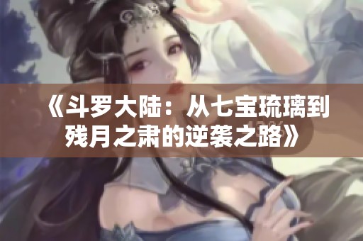 《斗罗大陆：从七宝琉璃到残月之肃的逆袭之路》