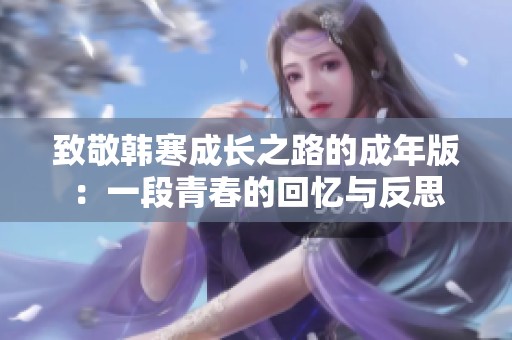 致敬韩寒成长之路的成年版：一段青春的回忆与反思