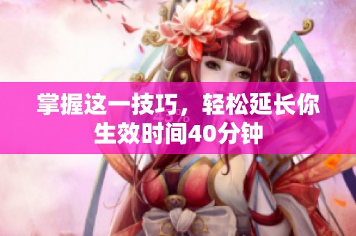 掌握这一技巧，轻松延长你生效时间40分钟