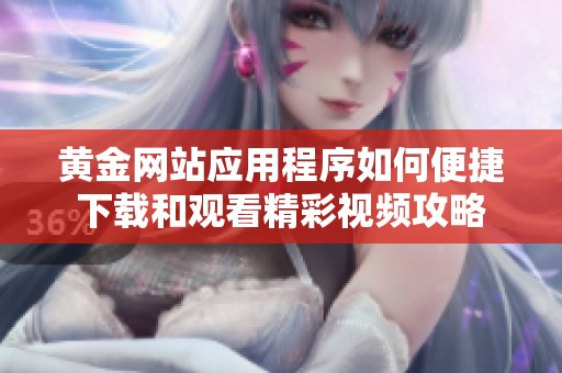 黄金网站应用程序如何便捷下载和观看精彩视频攻略