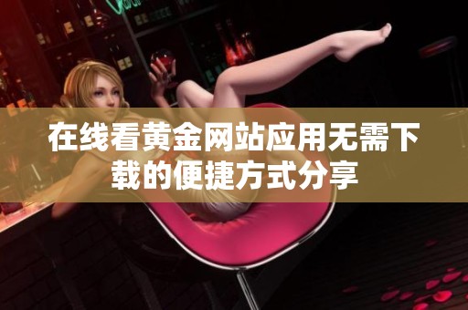在线看黄金网站应用无需下载的便捷方式分享