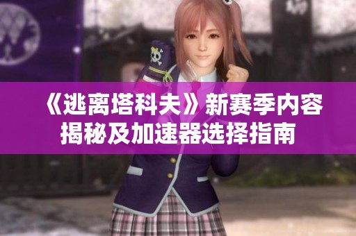 《逃离塔科夫》新赛季内容揭秘及加速器选择指南