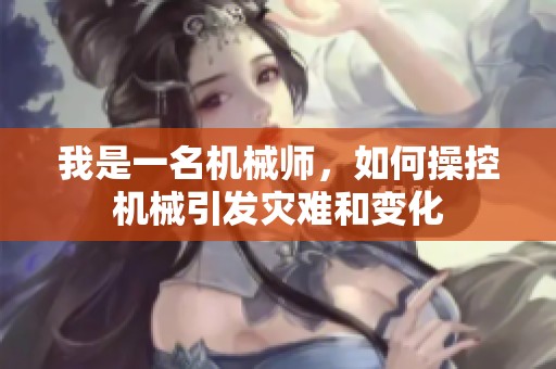 我是一名机械师，如何操控机械引发灾难和变化