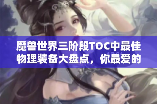 魔兽世界三阶段TOC中最佳物理装备大盘点，你最爱的那款是什么？