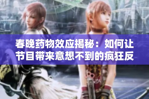 春晚药物效应揭秘：如何让节目带来意想不到的疯狂反响