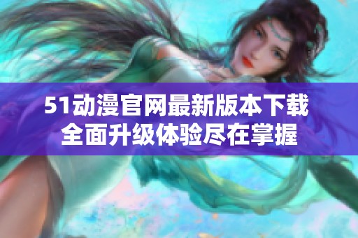 51动漫官网最新版本下载 全面升级体验尽在掌握