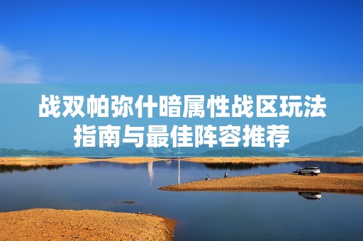 战双帕弥什暗属性战区玩法指南与最佳阵容推荐
