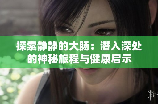 探索静静的大肠：潜入深处的神秘旅程与健康启示