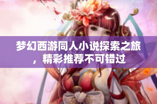 梦幻西游同人小说探索之旅，精彩推荐不可错过