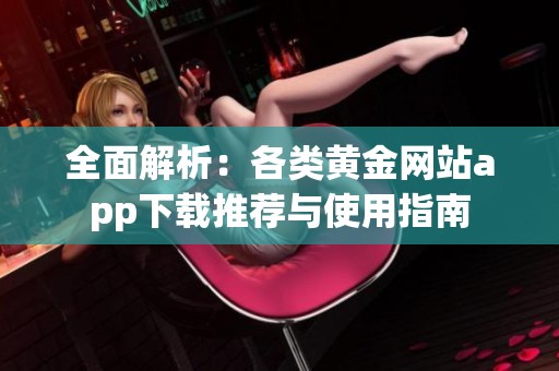 全面解析：各类黄金网站app下载推荐与使用指南