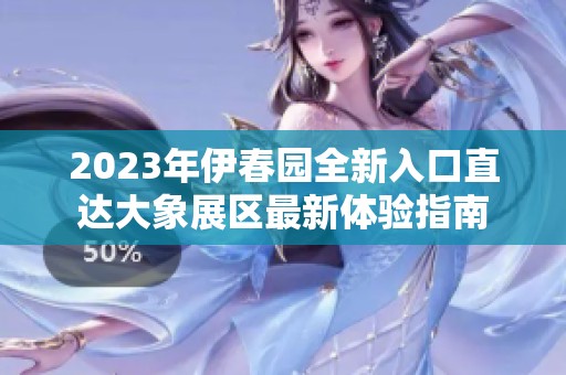 2023年伊春园全新入口直达大象展区最新体验指南