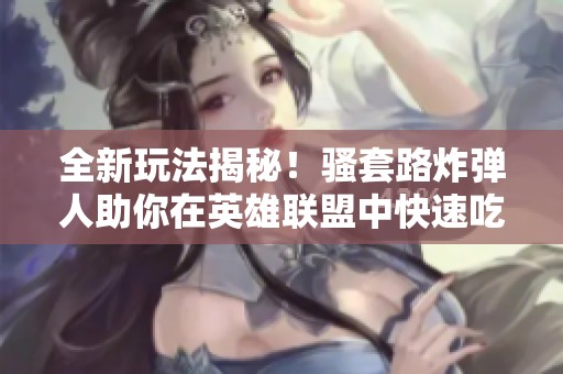 全新玩法揭秘！骚套路炸弹人助你在英雄联盟中快速吃分