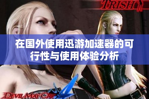 在国外使用迅游加速器的可行性与使用体验分析
