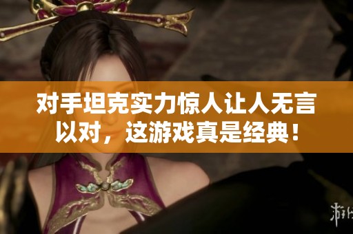对手坦克实力惊人让人无言以对，这游戏真是经典！