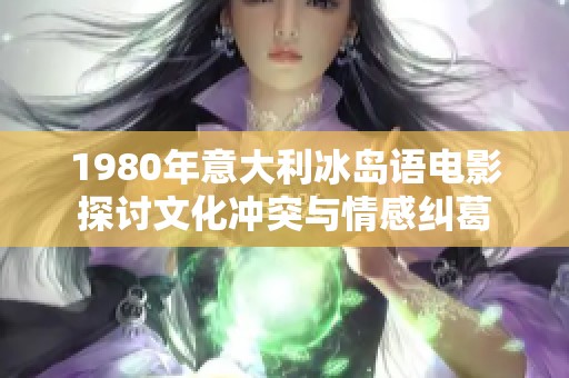 1980年意大利冰岛语电影探讨文化冲突与情感纠葛