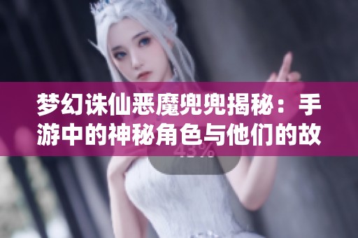 梦幻诛仙恶魔兜兜揭秘：手游中的神秘角色与他们的故事