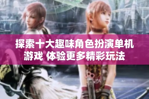 探索十大趣味角色扮演单机游戏 体验更多精彩玩法