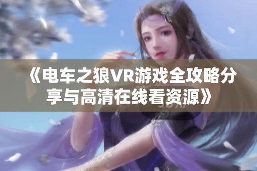 《电车之狼VR游戏全攻略分享与高清在线看资源》
