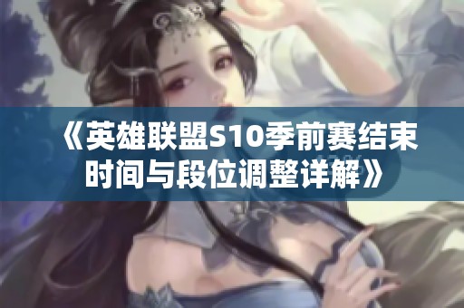 《英雄联盟S10季前赛结束时间与段位调整详解》