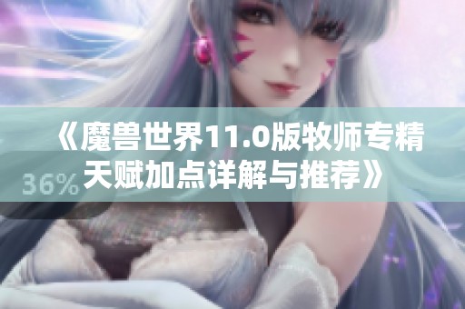 《魔兽世界11.0版牧师专精天赋加点详解与推荐》