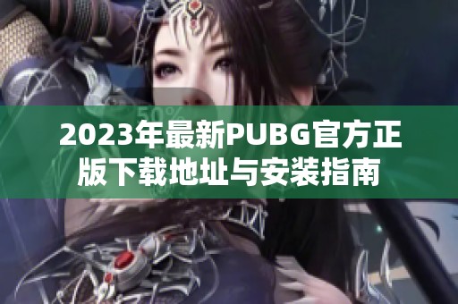 2023年最新PUBG官方正版下载地址与安装指南