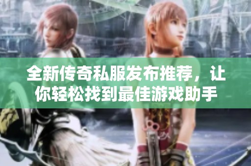 全新传奇私服发布推荐，让你轻松找到最佳游戏助手