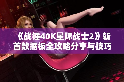 《战锤40K星际战士2》斩首数据板全攻略分享与技巧汇总