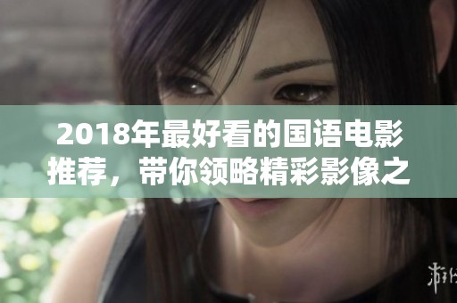 2018年最好看的国语电影推荐，带你领略精彩影像之旅