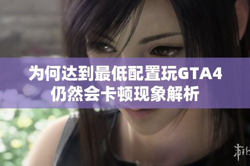 为何达到最低配置玩GTA4仍然会卡顿现象解析