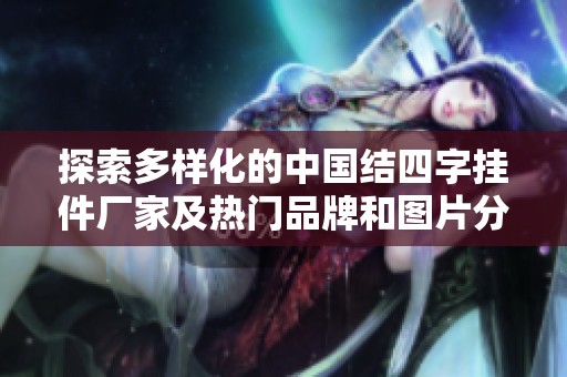 探索多样化的中国结四字挂件厂家及热门品牌和图片分享
