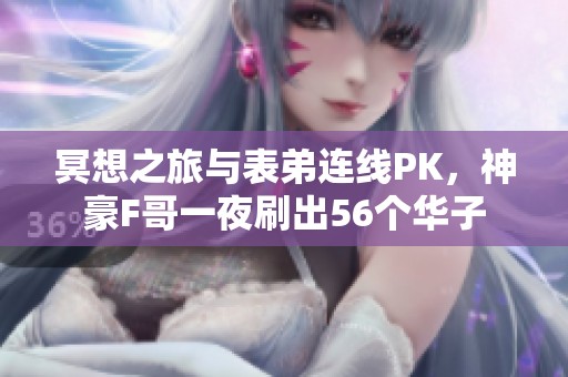 冥想之旅与表弟连线PK，神豪F哥一夜刷出56个华子