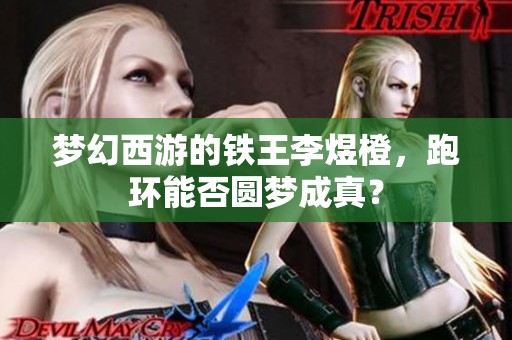 梦幻西游的铁王李煜橙，跑环能否圆梦成真？