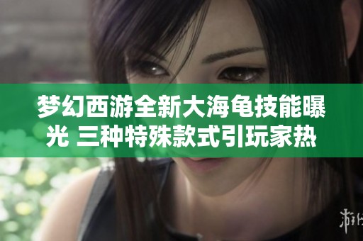 梦幻西游全新大海龟技能曝光 三种特殊款式引玩家热议
