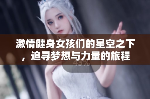 激情健身女孩们的星空之下，追寻梦想与力量的旅程