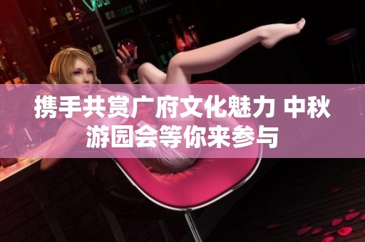 携手共赏广府文化魅力 中秋游园会等你来参与