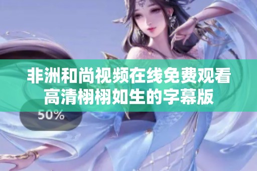 非洲和尚视频在线免费观看高清栩栩如生的字幕版