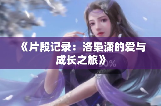 《片段记录：洛枭潇的爱与成长之旅》