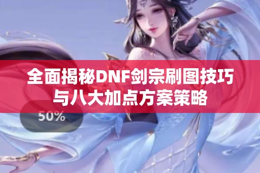 全面揭秘DNF剑宗刷图技巧与八大加点方案策略