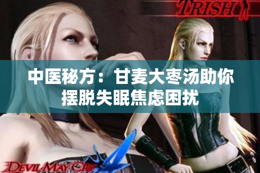 中医秘方：甘麦大枣汤助你摆脱失眠焦虑困扰