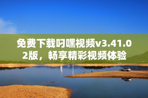 免费下载叼嘿视频v3.41.02版，畅享精彩视频体验