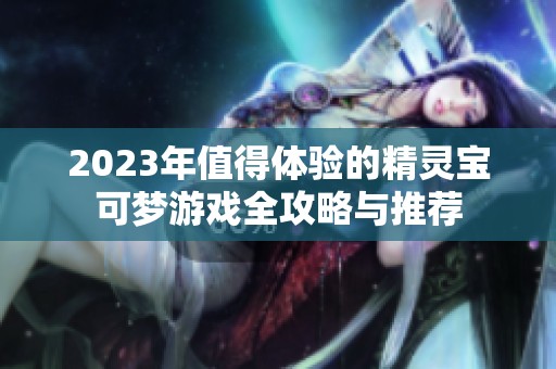 2023年值得体验的精灵宝可梦游戏全攻略与推荐