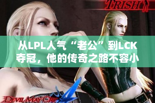从LPL人气“老公”到LCK夺冠，他的传奇之路不容小觑