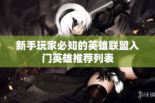 新手玩家必知的英雄联盟入门英雄推荐列表