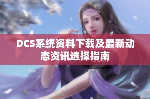 DCS系统资料下载及最新动态资讯选择指南