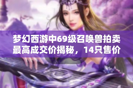 梦幻西游中69级召唤兽拍卖最高成交价揭秘，14只售价高达40万！