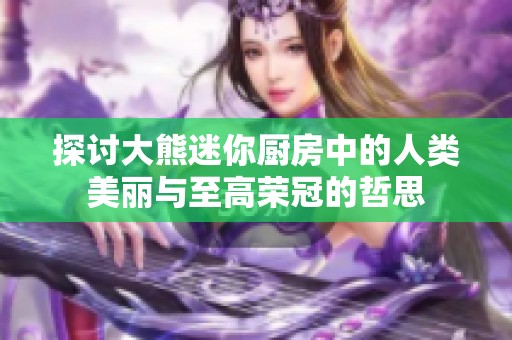 探讨大熊迷你厨房中的人类美丽与至高荣冠的哲思